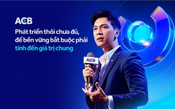 ACB: Phát triển thôi chưa đủ, để bền vững bắt buộc phải tính đến giá trị chung